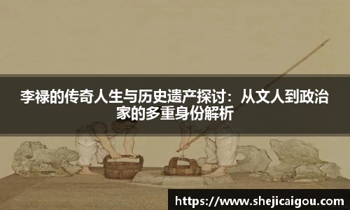 李禄的传奇人生与历史遗产探讨：从文人到政治家的多重身份解析