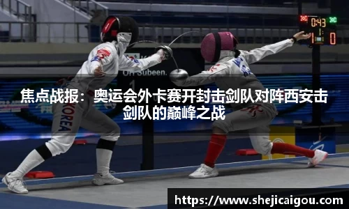 焦点战报：奥运会外卡赛开封击剑队对阵西安击剑队的巅峰之战