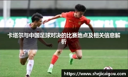 卡塔尔与中国足球对决的比赛地点及相关信息解析